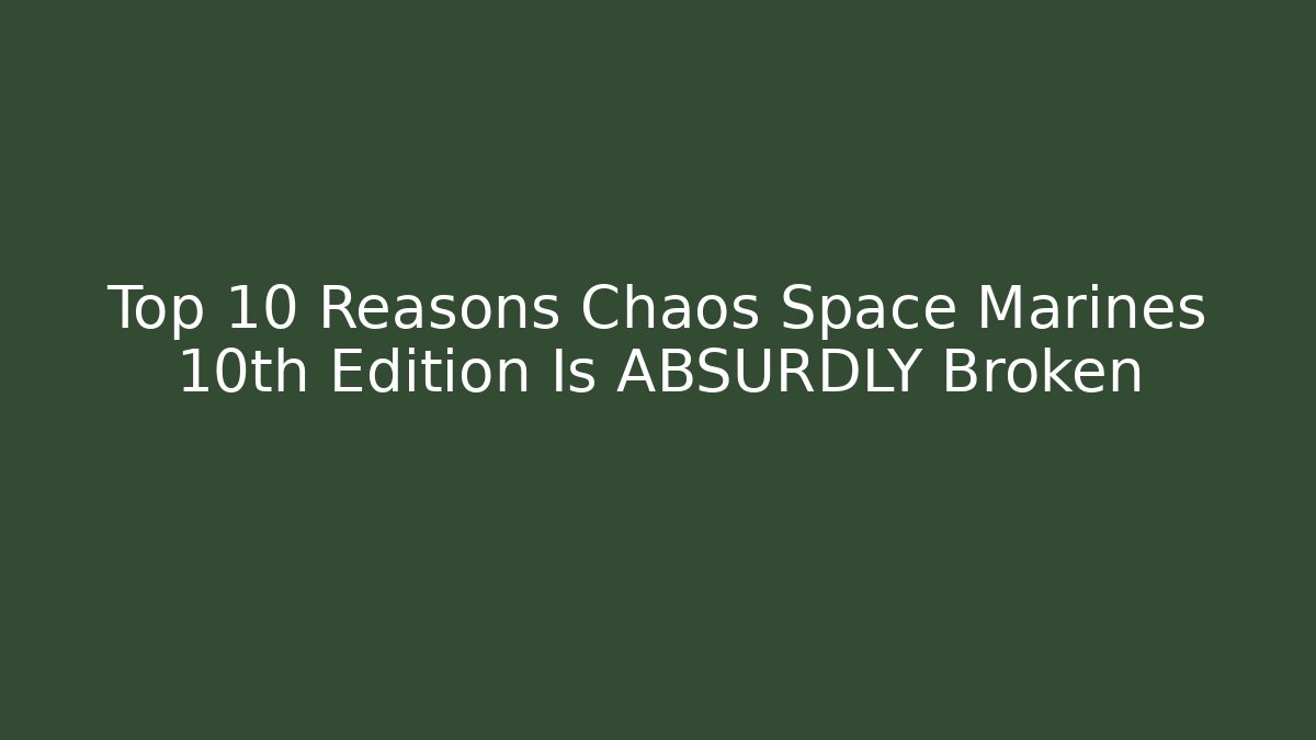 Top 10 Reasons Chaos Space Marines 10th Edition Is ABSURDLY Broken