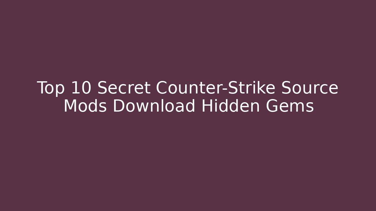 Top 10 Secret Counter-Strike Source Mods Download Hidden Gems