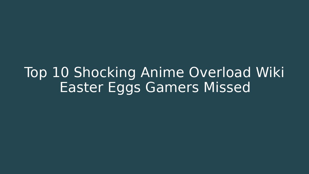 Top 10 Shocking Anime Overload Wiki Easter Eggs Gamers Missed