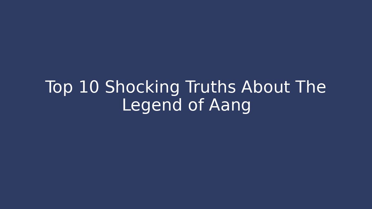 Top 10 Shocking Truths About The Legend of Aang
