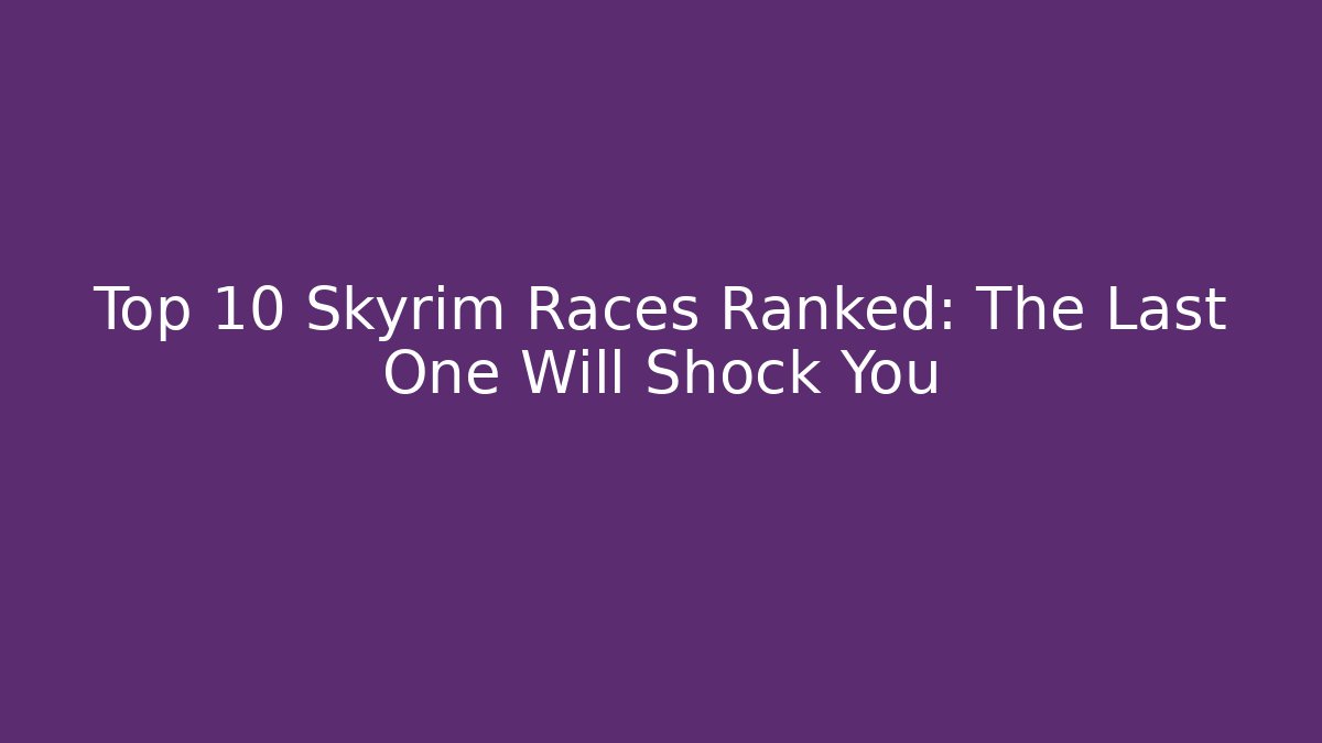 Top 10 Skyrim Races Ranked: The Last One Will Shock You - The Family Holidays