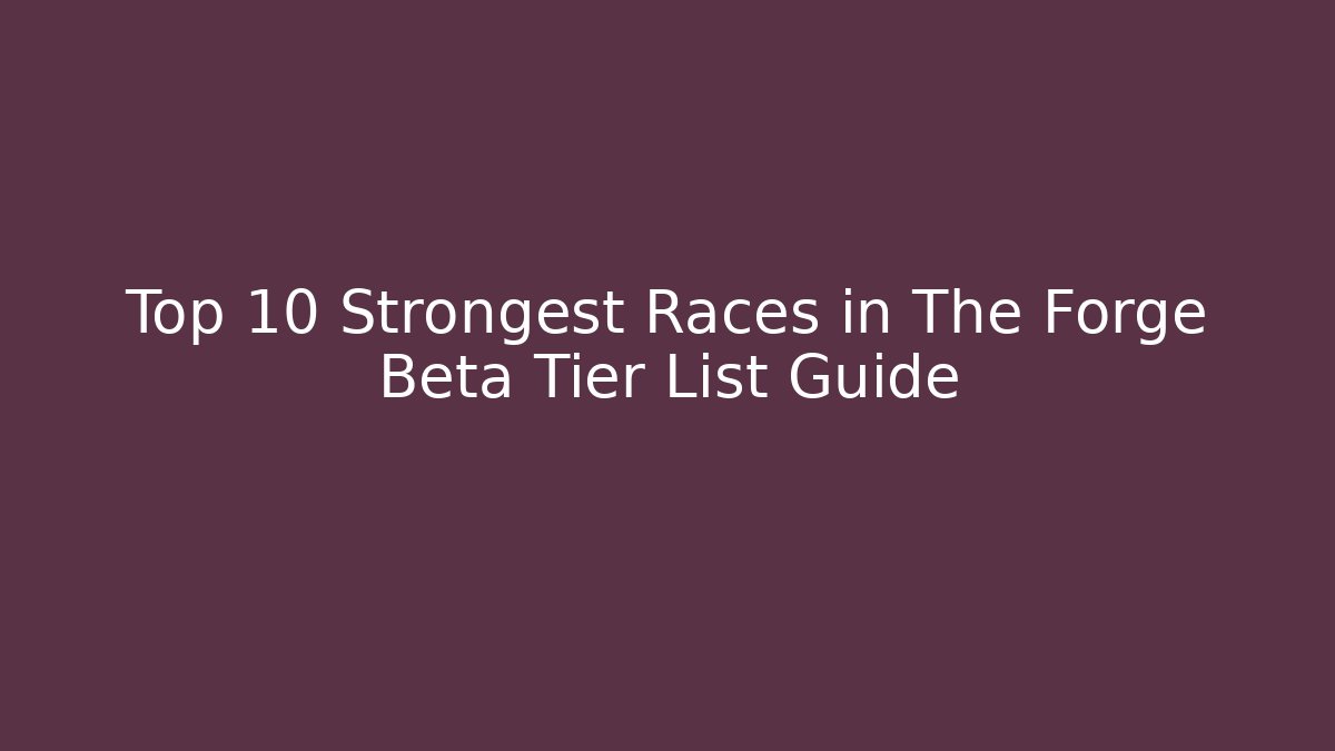 Top 10 Strongest Races in The Forge Beta Tier List Guide