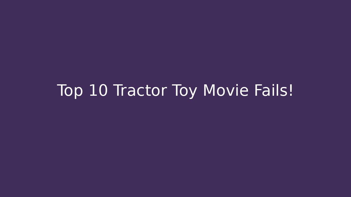 Top 10 Tractor Toy Movie Fails!