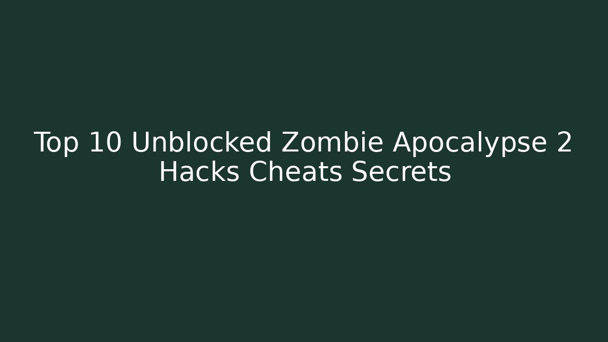 Top 10 Unblocked Zombie Apocalypse 2 Hacks Cheats Secrets