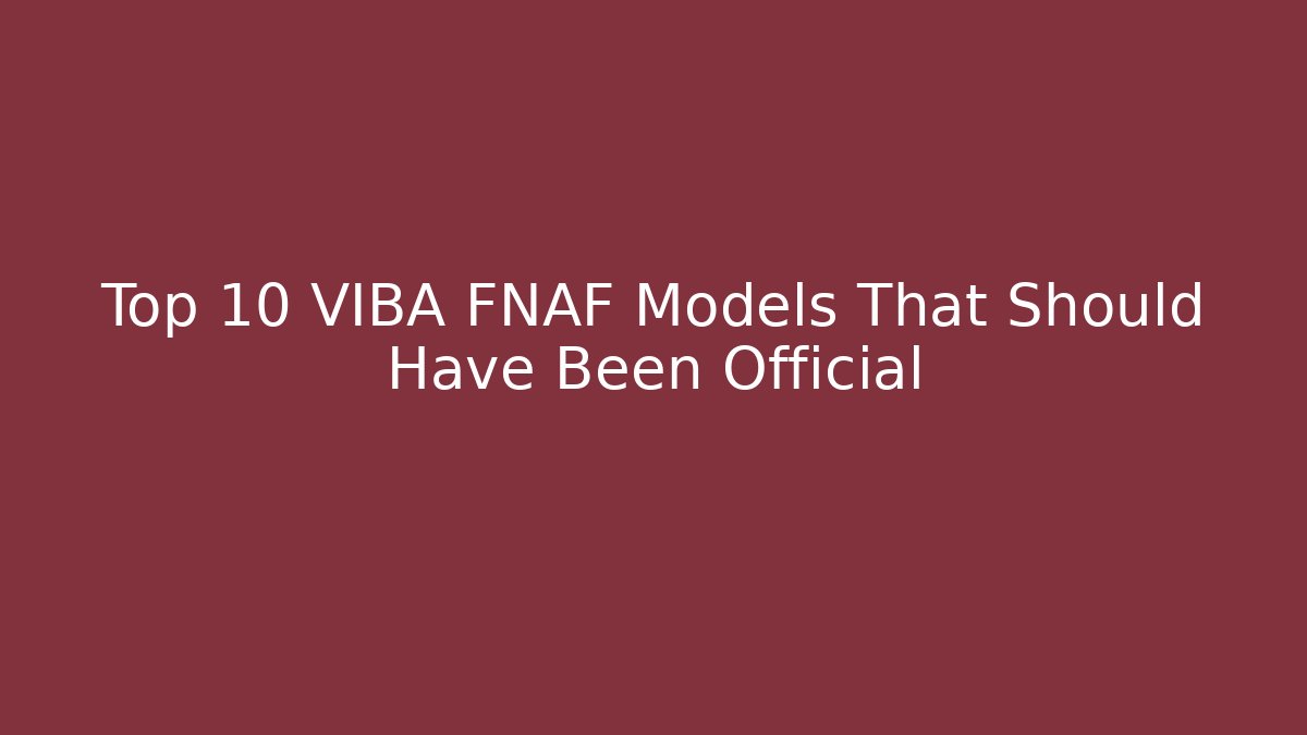 Top 10 VIBA FNAF Models That Should Have Been Official