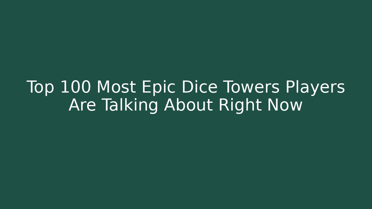 Top 100 Most Epic Dice Towers Players Are Talking About Right Now