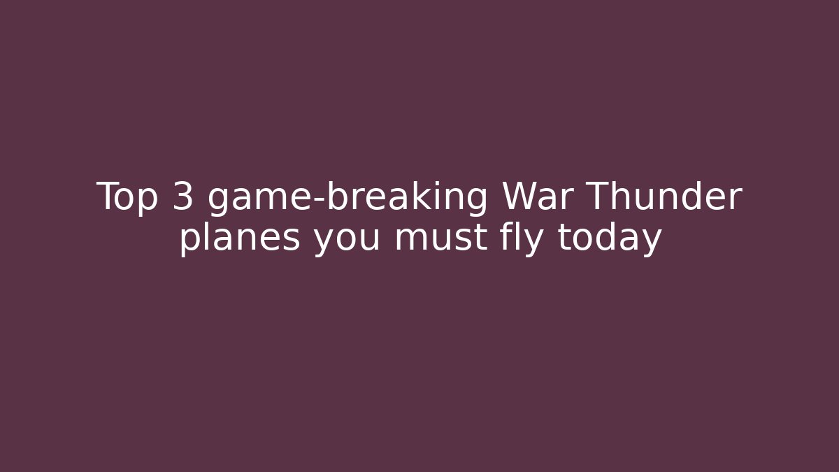 Top 3 game-breaking War Thunder planes you must fly today