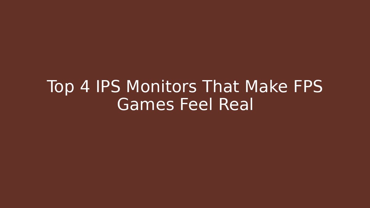 Top 4 IPS Monitors That Make FPS Games Feel Real