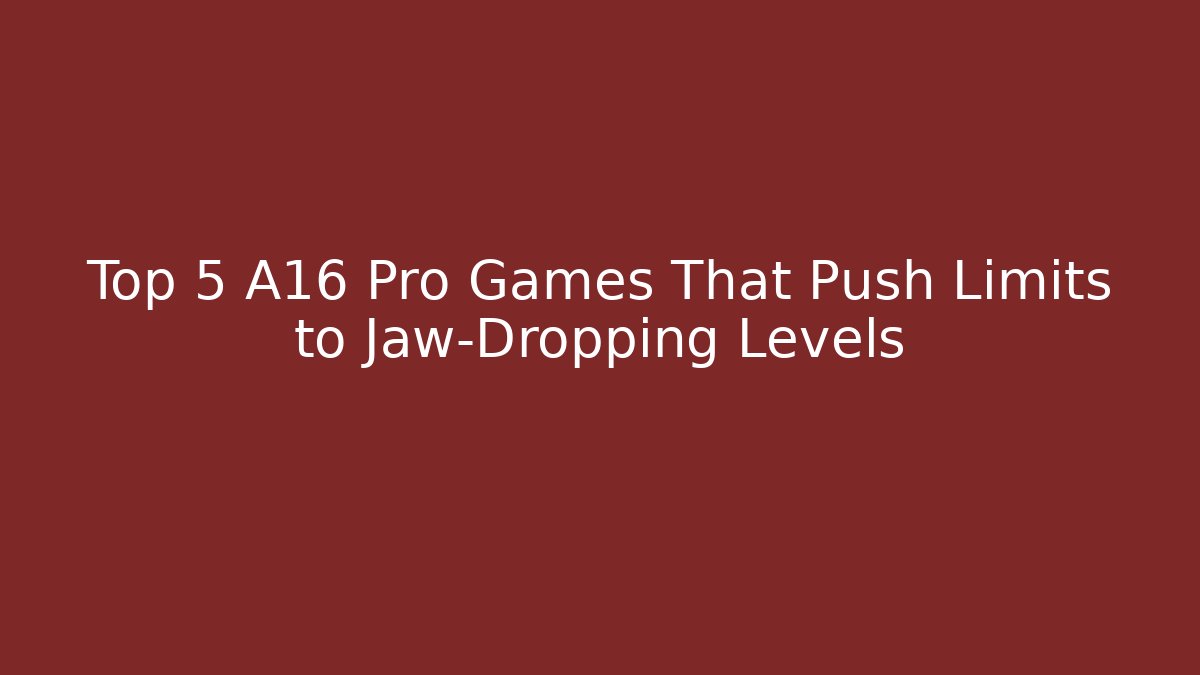 Top 5 A16 Pro Games That Push Limits to Jaw-Dropping Levels