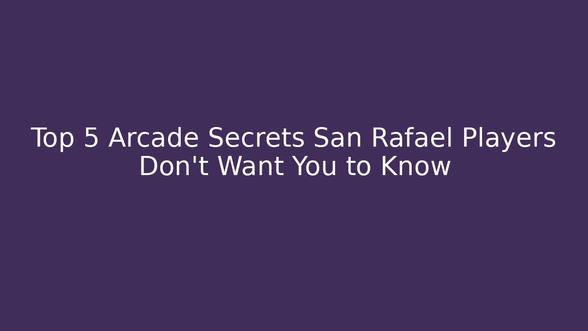 Top 5 Arcade Secrets San Rafael Players Don't Want You to Know