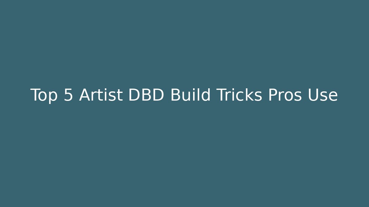 Top 5 Artist DBD Build Tricks Pros Use - The Family Holidays