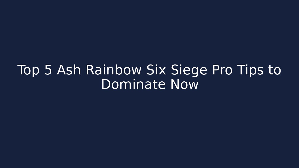 Top 5 Ash Rainbow Six Siege Pro Tips to Dominate Now