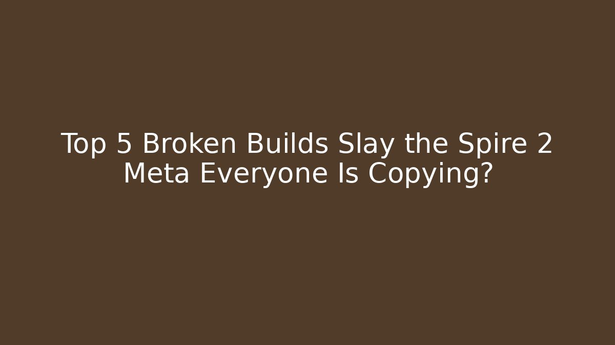 Top 5 Broken Builds Slay the Spire 2 Meta Everyone Is Copying?