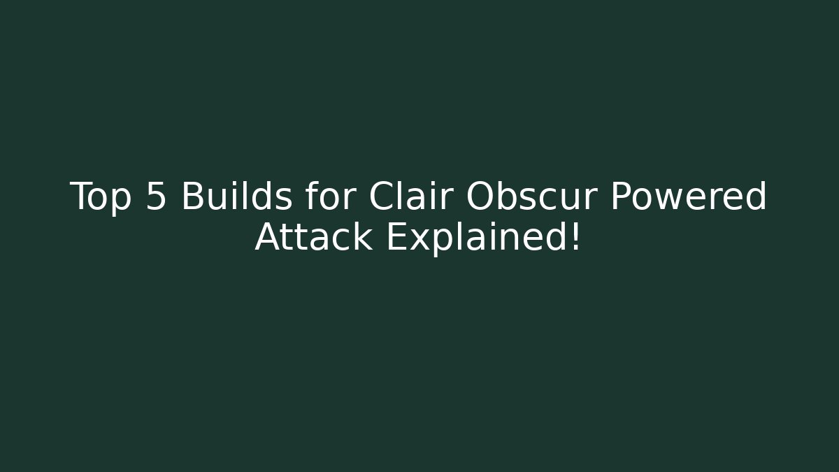 Top 5 Builds for Clair Obscur Powered Attack Explained!