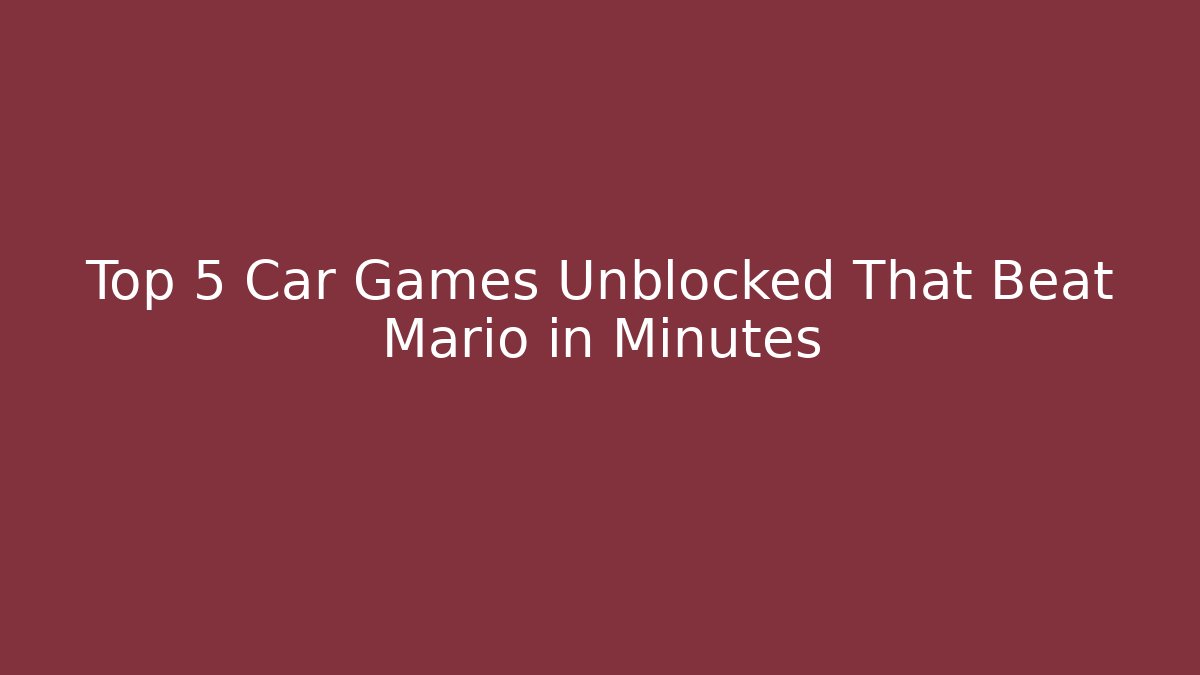 Top 5 Car Games Unblocked That Beat Mario in Minutes