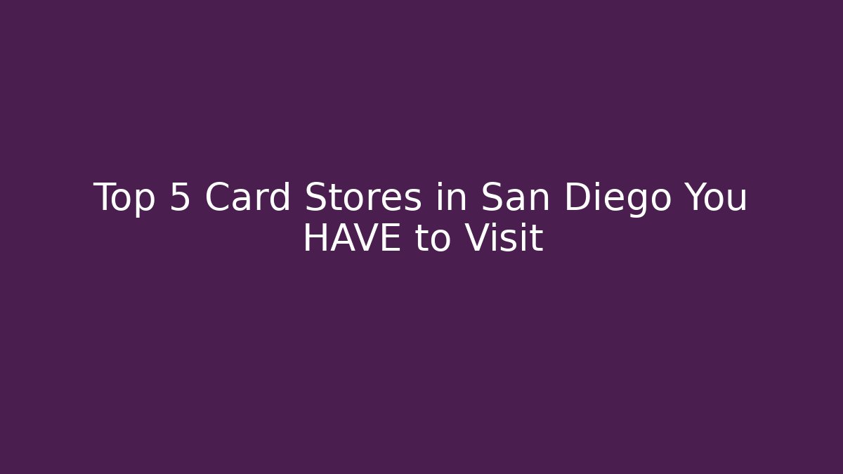 Top 5 Card Stores in San Diego You HAVE to Visit