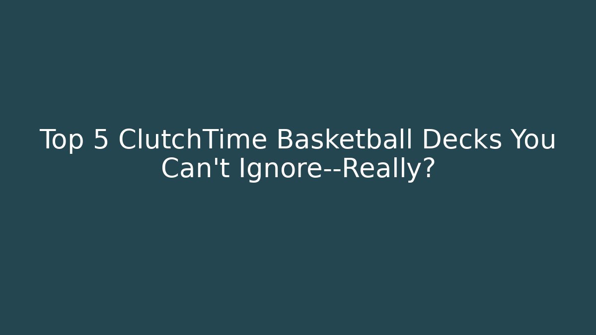 Top 5 ClutchTime Basketball Decks You Can’t Ignore—Really?