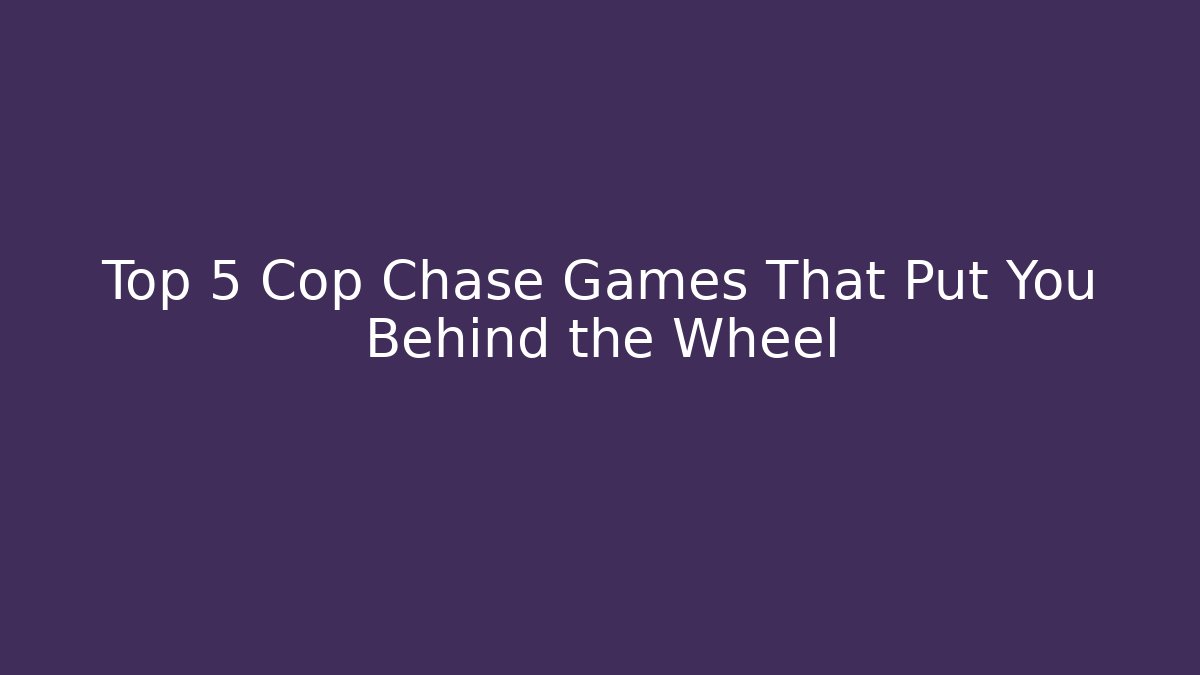 Top 5 Cop Chase Games That Put You Behind the Wheel - The Family Holidays
