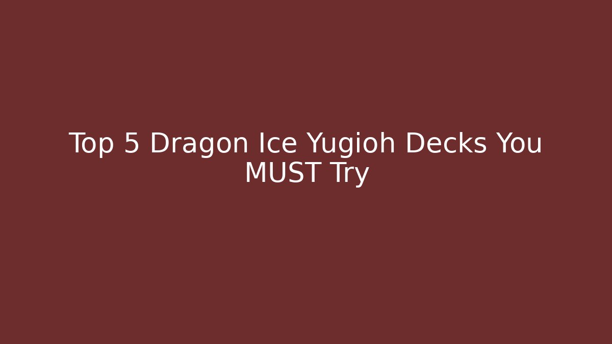 Top 5 Dragon Ice Yugioh Decks You MUST Try - The Family Holidays