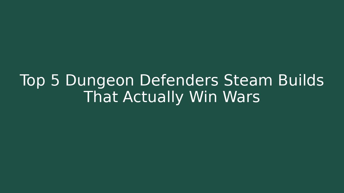 Top 5 Dungeon Defenders Steam Builds That Actually Win Wars