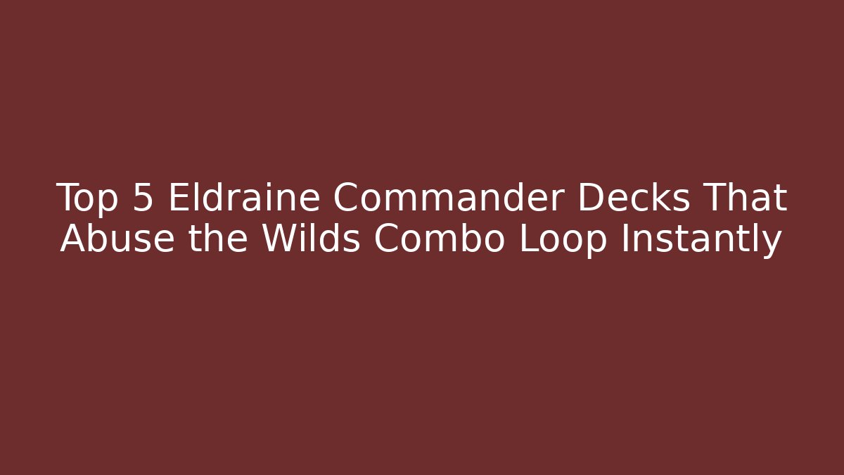 Top 5 Eldraine Commander Decks That Abuse the Wilds Combo Loop Instantly