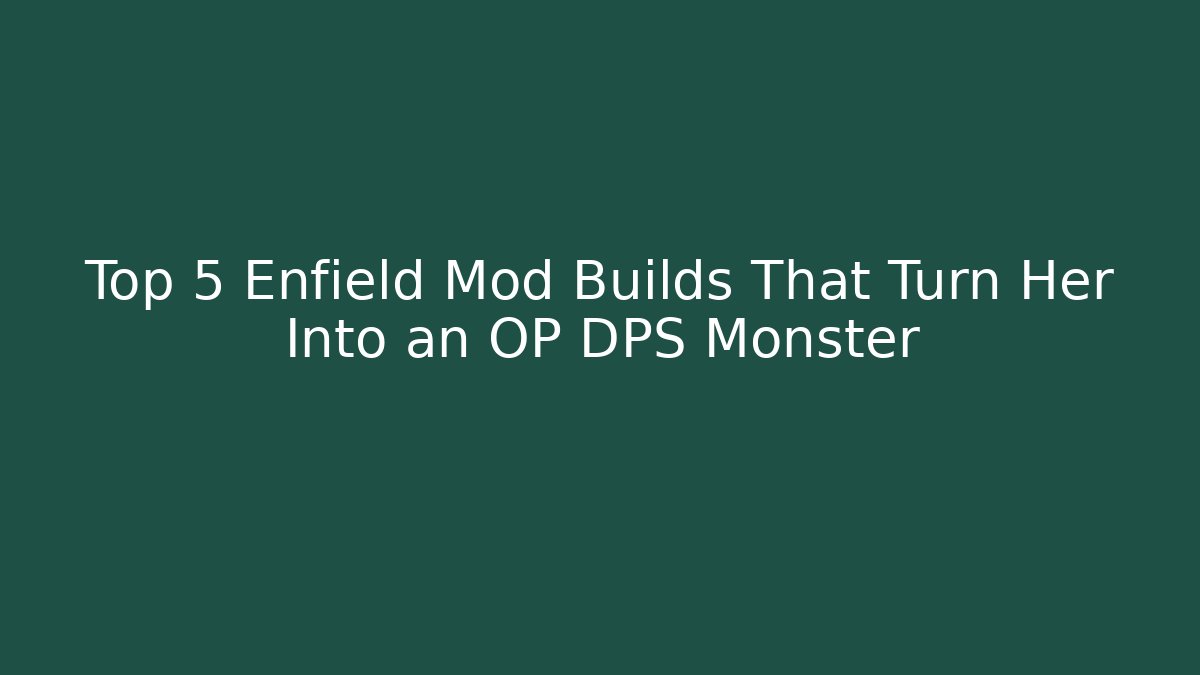 Top 5 Enfield Mod Builds That Turn Her Into an OP DPS Monster