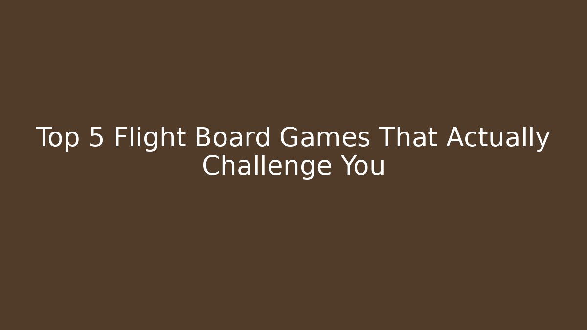 Top 5 Flight Board Games That Actually Challenge You