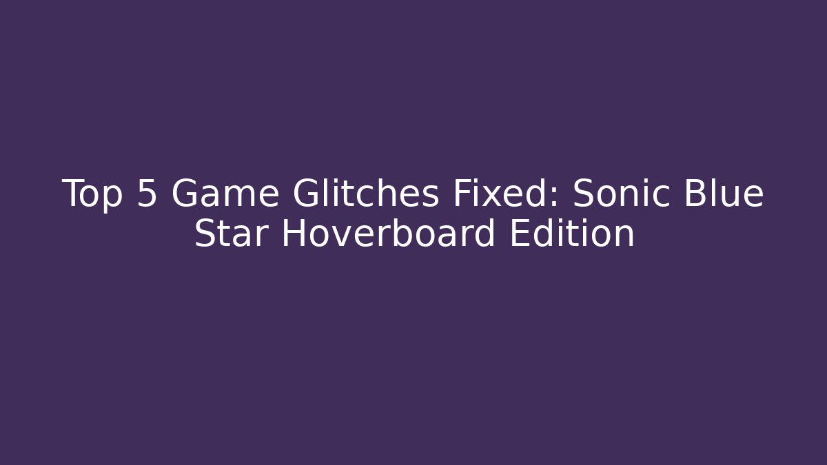 Top 5 Game Glitches Fixed: Sonic Blue Star Hoverboard Edition