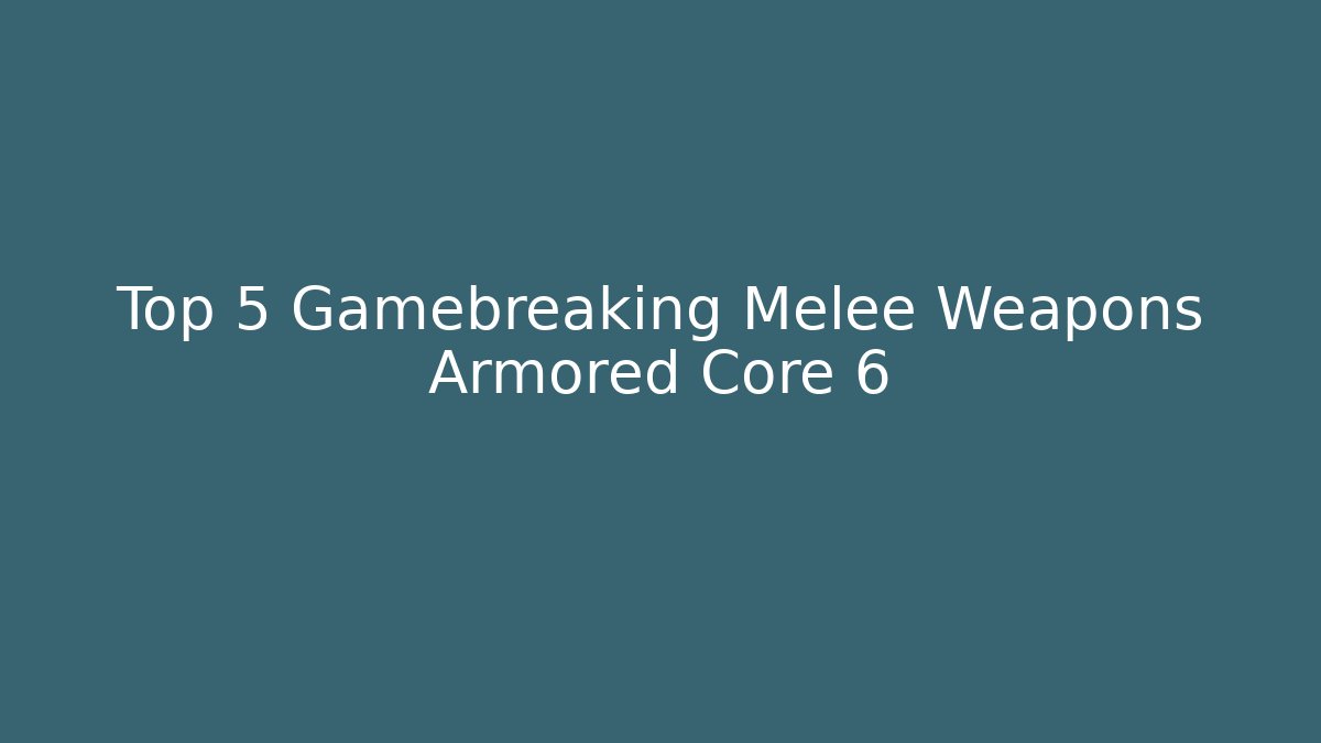 Top 5 Gamebreaking Melee Weapons Armored Core 6 - The Family Holidays