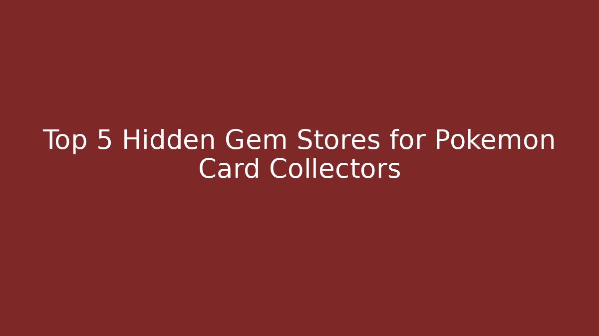 Top 5 Hidden Gem Stores for Pokémon Card Collectors