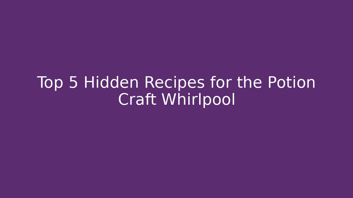 Top 5 Hidden Recipes for the Potion Craft Whirlpool