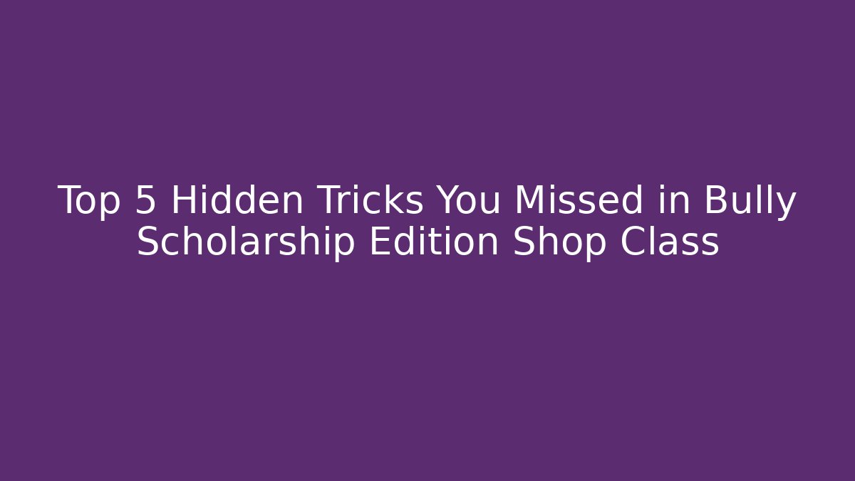 Top 5 Hidden Tricks You Missed in Bully Scholarship Edition Shop Class