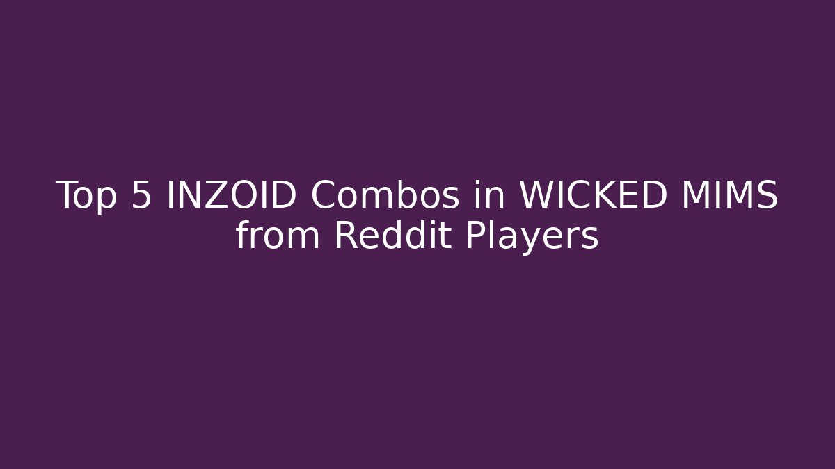 Top 5 INZOID Combos in WICKED MIMS from Reddit Players - The Family Holidays