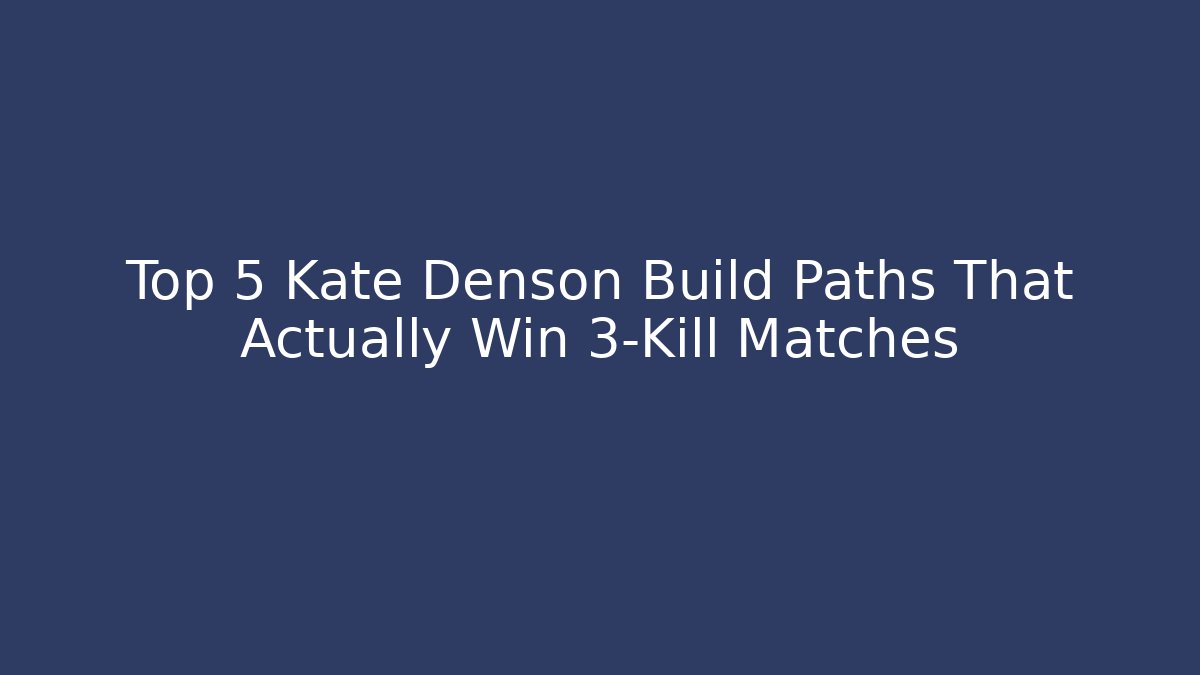 Top 5 Kate Denson Build Paths That Actually Win 3-Kill Matches
