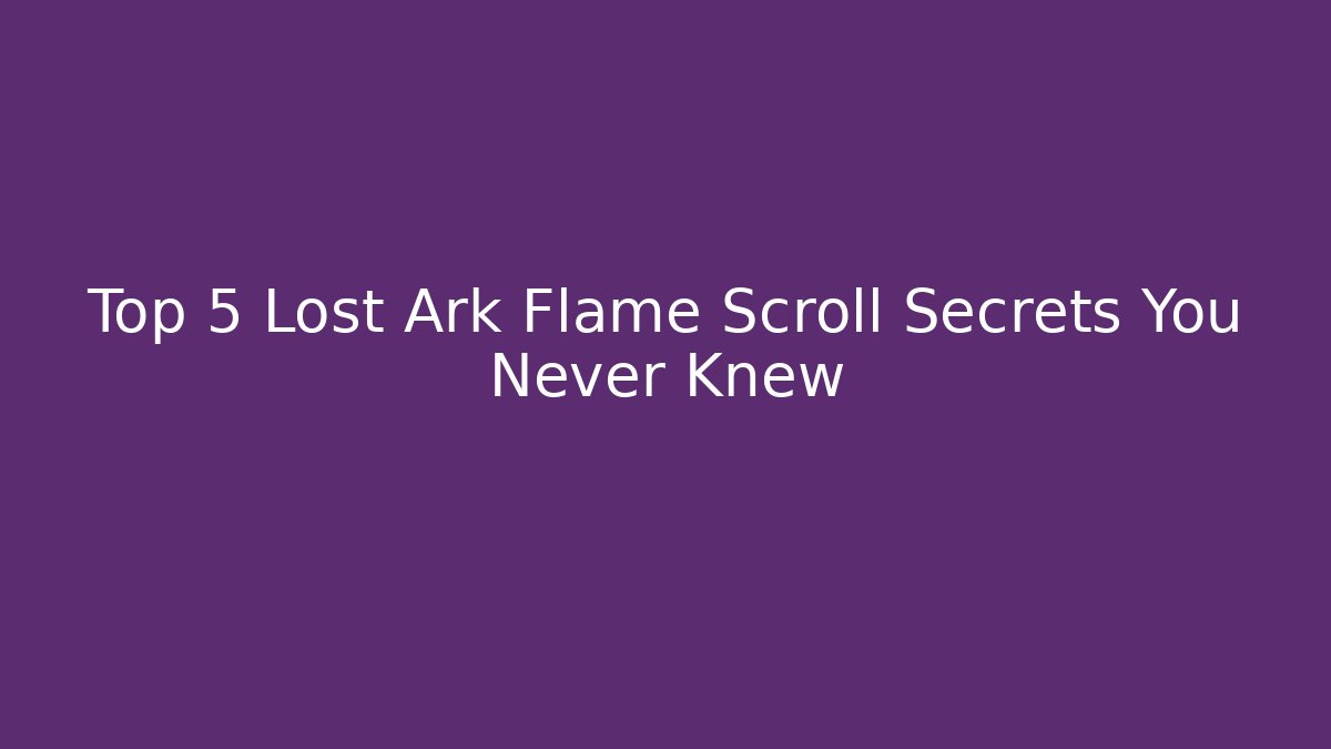 Top 5 Lost Ark Flame Scroll Secrets You Never Knew