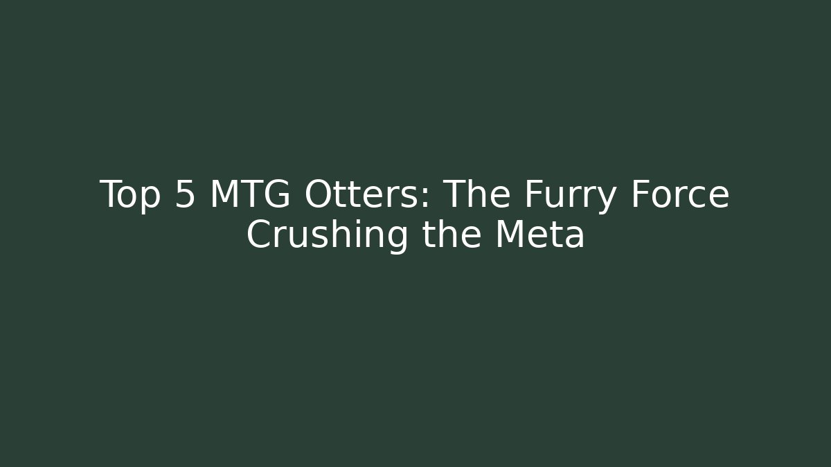 Top 5 MTG Otters: The Furry Force Crushing the Meta