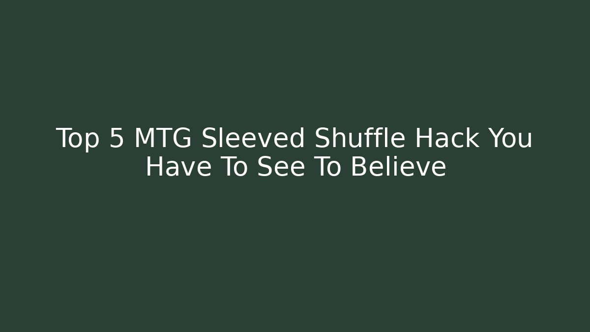 Top 5 MTG Sleeved Shuffle Hack You Have To See To Believe