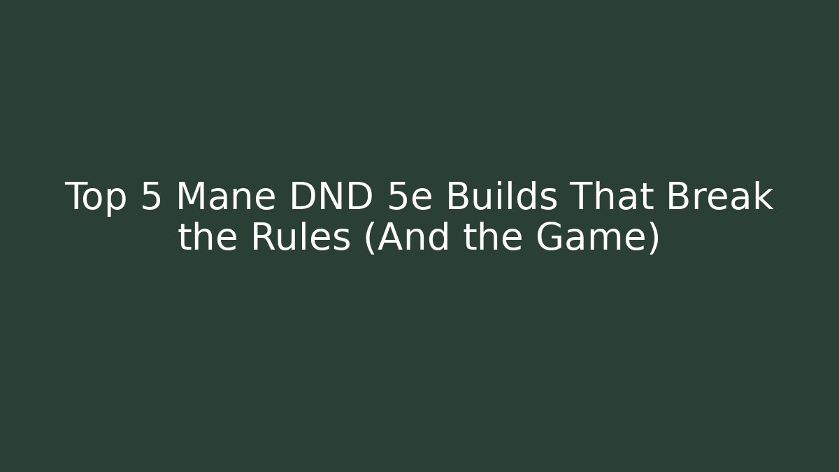 Top 5 Mane DND 5e Builds That Break the Rules (And the Game) - The Family Holidays