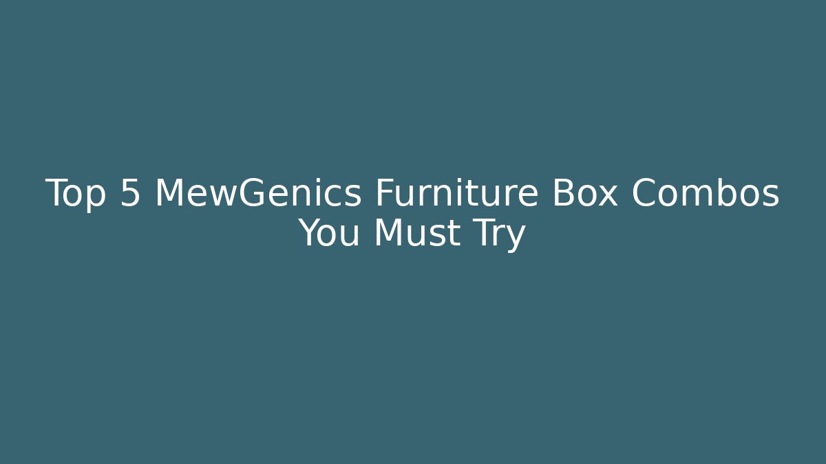 Top 5 MewGenics Furniture Box Combos You Must Try