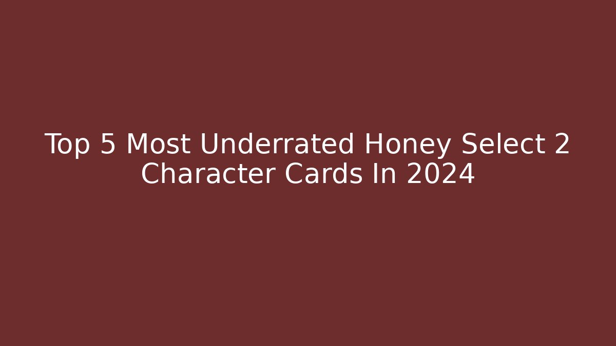 Top 5 Most Underrated Honey Select 2 Character Cards In 2024