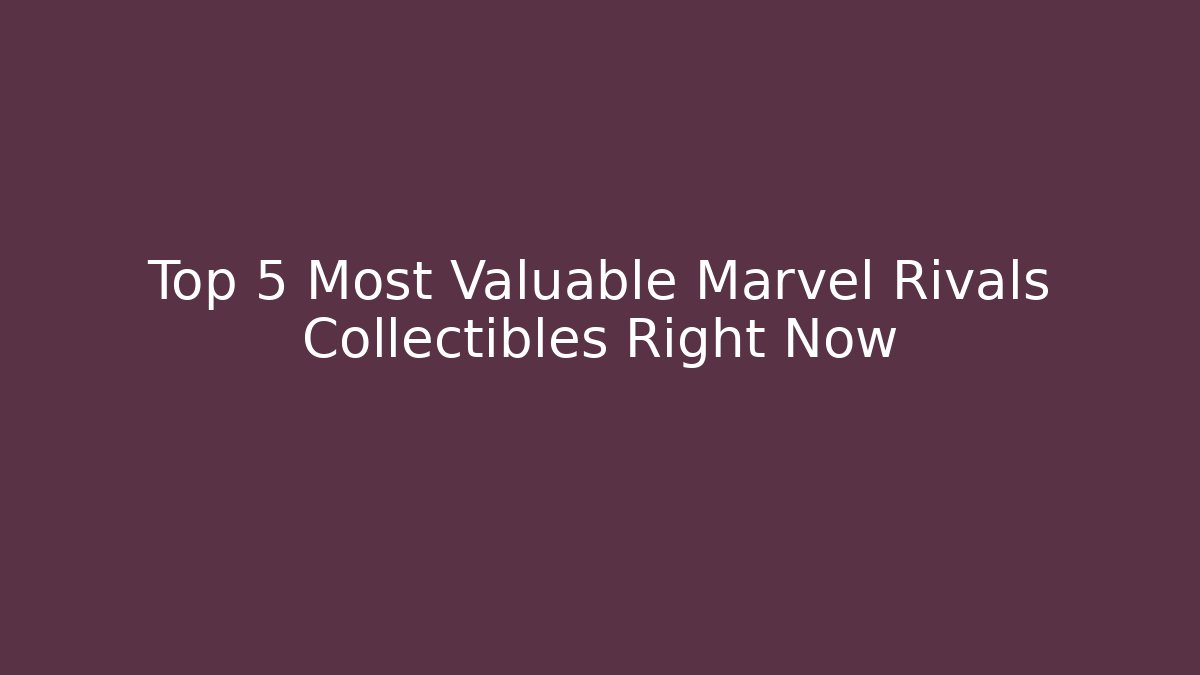Top 5 Most Valuable Marvel Rivals Collectibles Right Now
