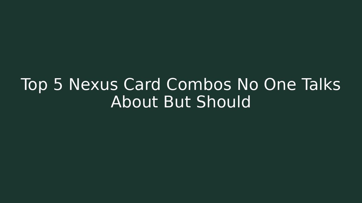 Top 5 Nexus Card Combos No One Talks About But Should