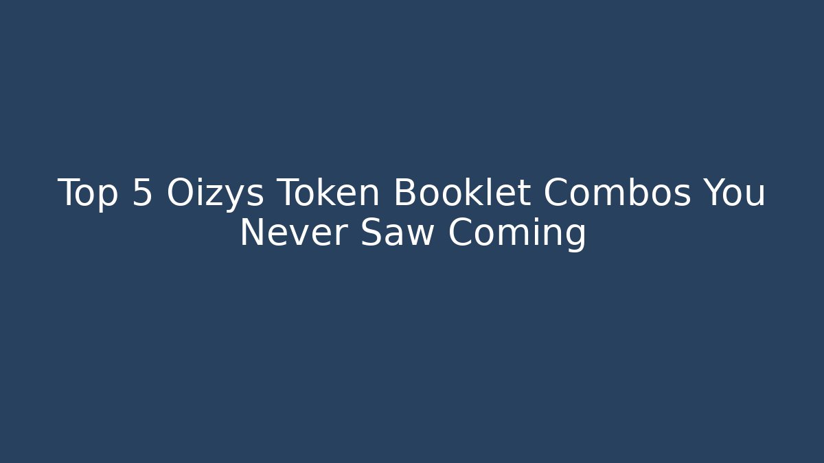 Top 5 Oizys Token Booklet Combos You Never Saw Coming