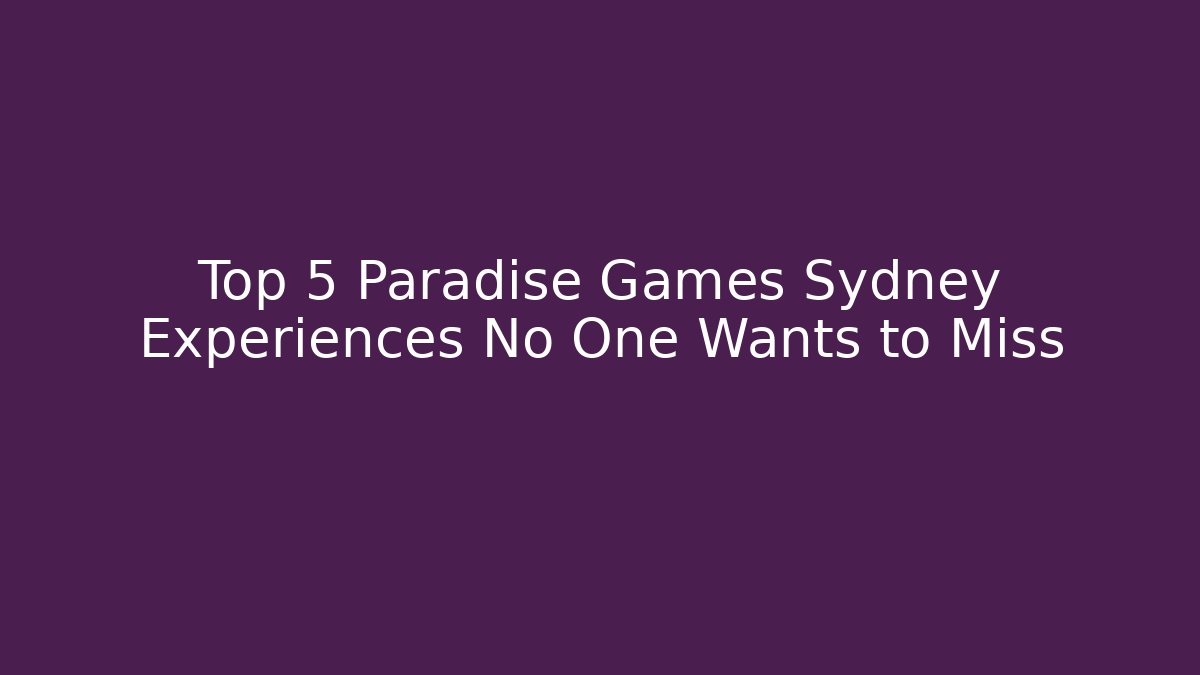Top 5 Paradise Games Sydney Experiences No One Wants to Miss