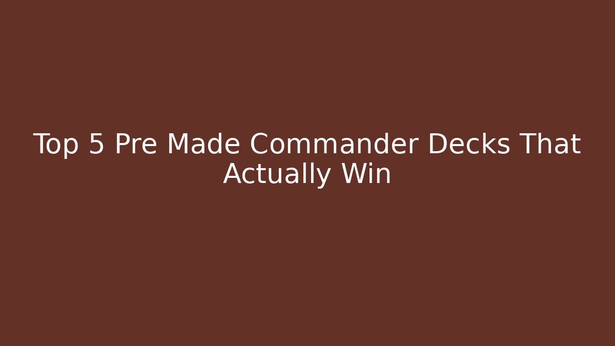 Top 5 Pre Made Commander Decks That Actually Win