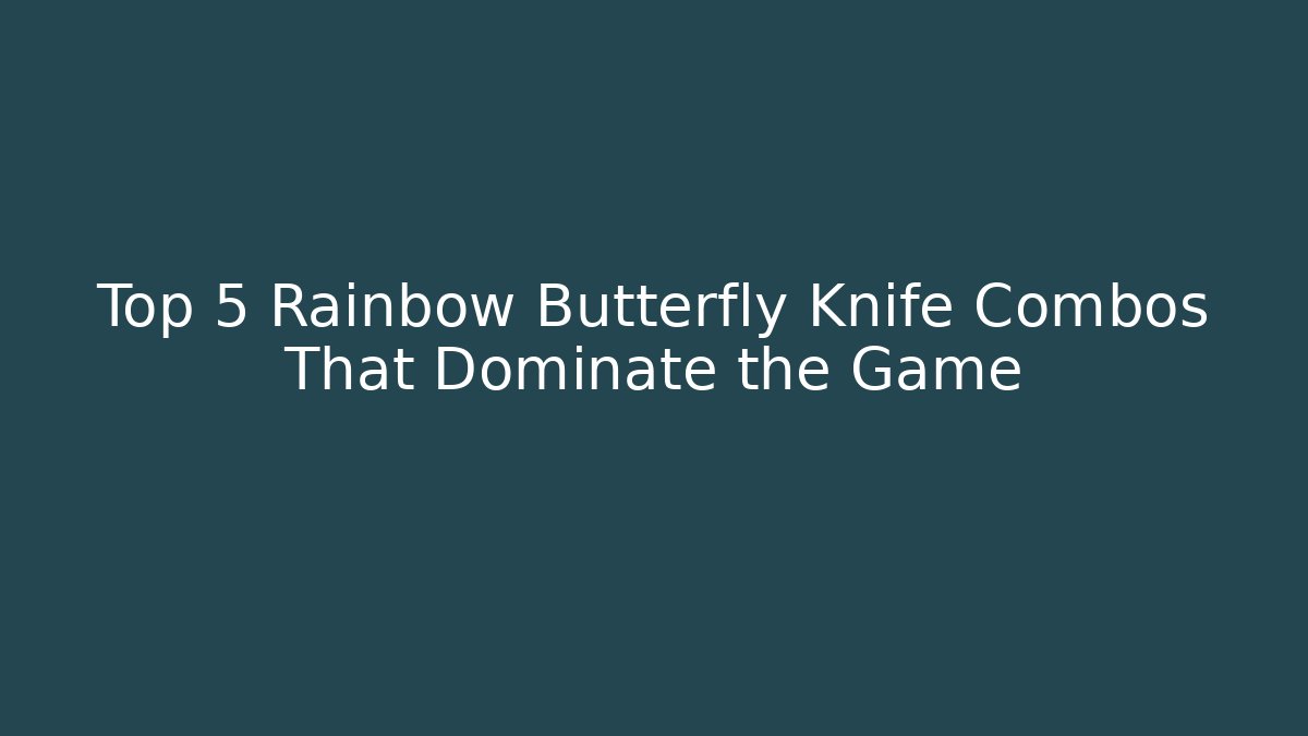Top 5 Rainbow Butterfly Knife Combos That Dominate the Game