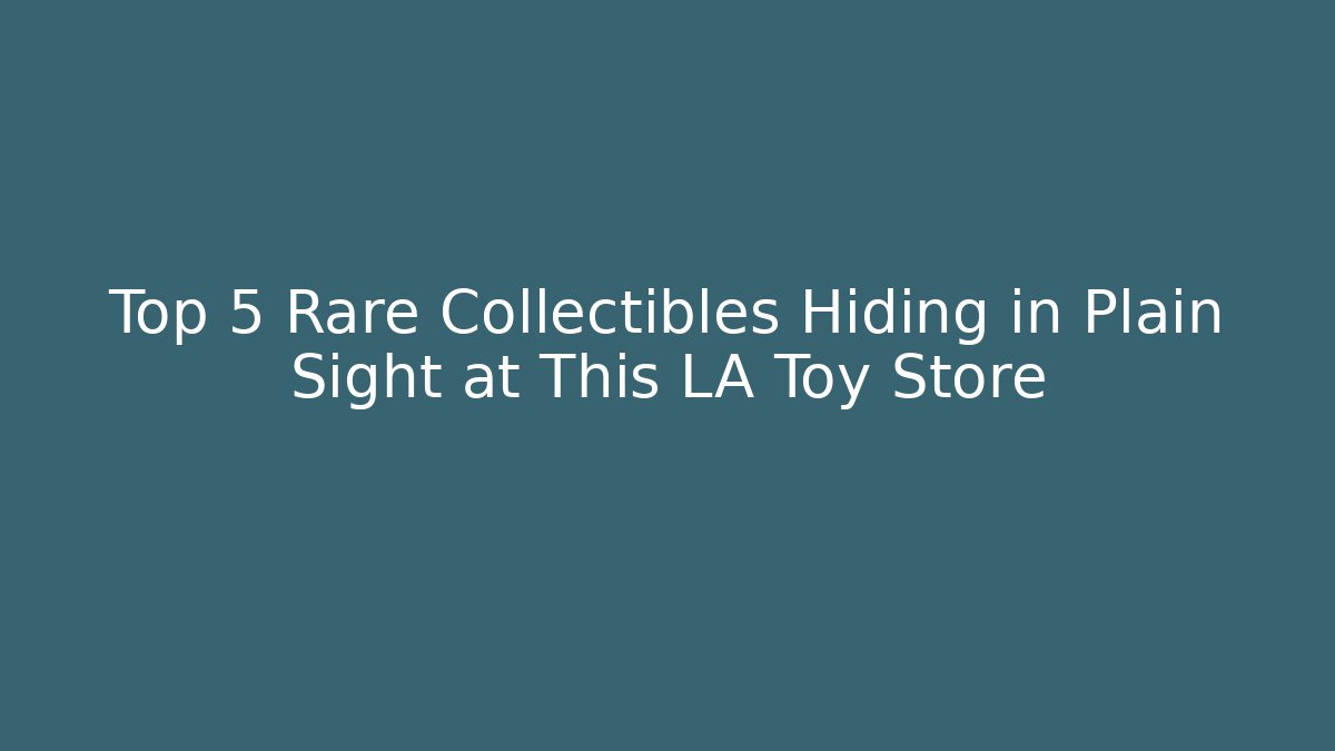 Top 5 Rare Collectibles Hiding in Plain Sight at This LA Toy Store