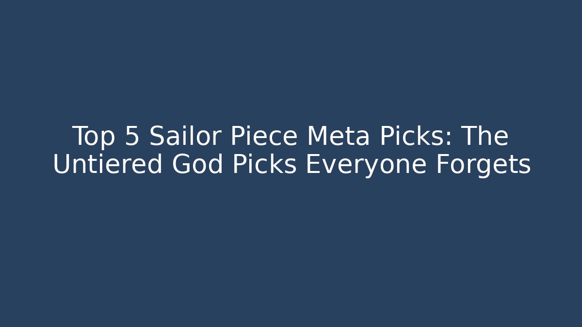Top 5 Sailor Piece Meta Picks: The Untiered God Picks Everyone Forgets