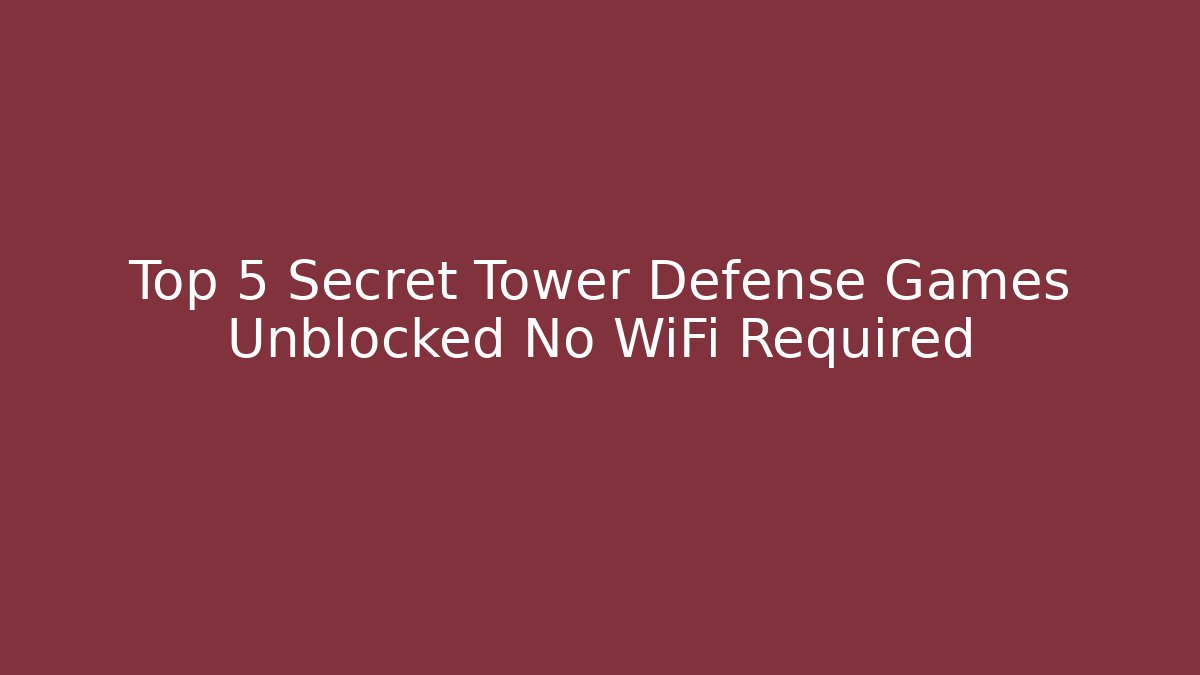 Top 5 Secret Tower Defense Games Unblocked No WiFi Required