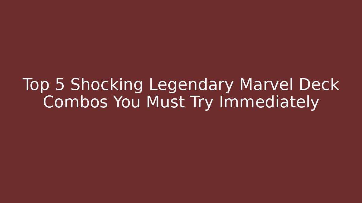 Top 5 Shocking Legendary Marvel Deck Combos You Must Try Immediately
